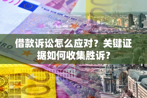 北京借款诉讼怎么应对？关键证据如何收集胜诉？