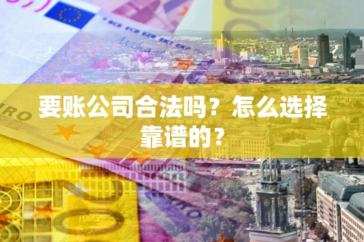 北京要账公司合法吗？怎么选择靠谱的？