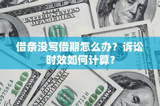 北京借条没写借期怎么办？诉讼时效如何计算？