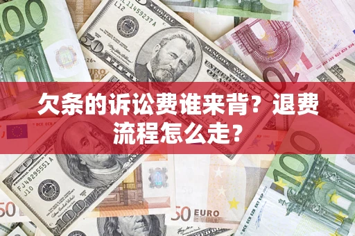 北京欠条的诉讼费谁来背？退费流程怎么走？