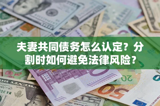 北京夫妻共同债务怎么认定？分割时如何避免法律风险？