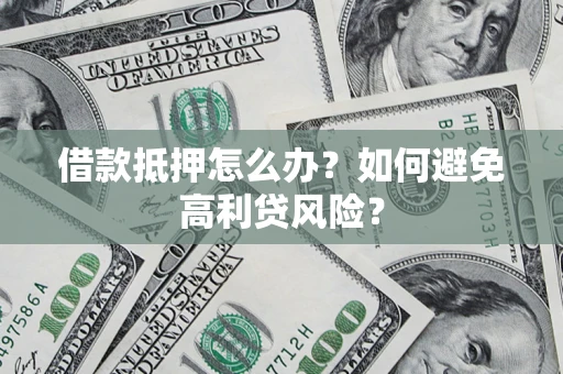 北京借款抵押怎么办？如何避免高利贷风险？