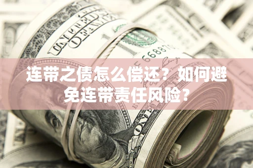 北京连带之债怎么偿还？如何避免连带责任风险？