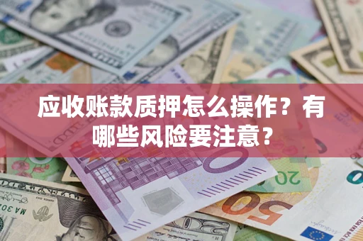 北京应收账款质押怎么操作？有哪些风险要注意？