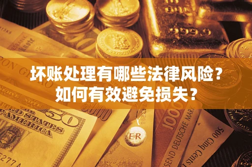 北京坏账处理有哪些法律风险？如何有效避免损失？